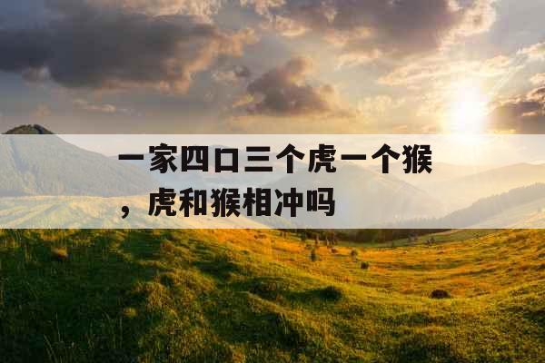 一家四口三个虎一个猴，虎和猴相冲吗