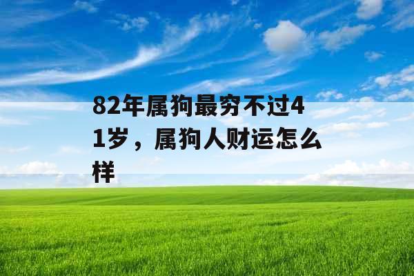 82年属狗最穷不过41岁，属狗人财运怎么样