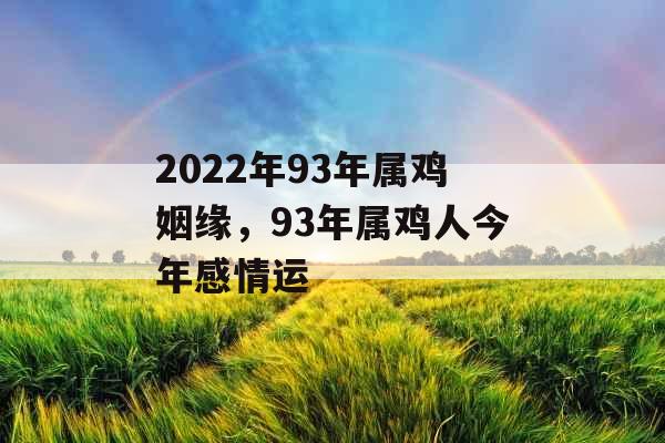 2022年93年属鸡姻缘，93年属鸡人今年感情运
