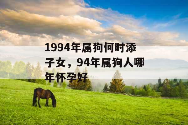 1994年属狗何时添子女，94年属狗人哪年怀孕好