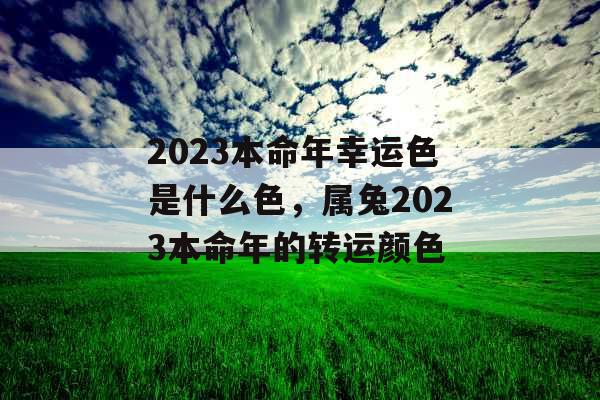 2023本命年幸运色是什么色，属兔2023本命年的转运颜色