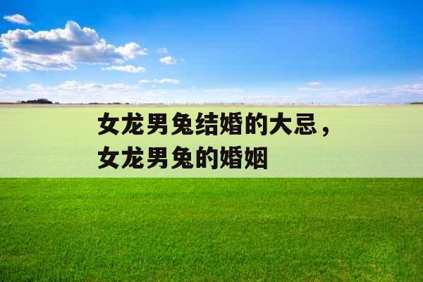 女龙男兔结婚的大忌，女龙男兔的婚姻