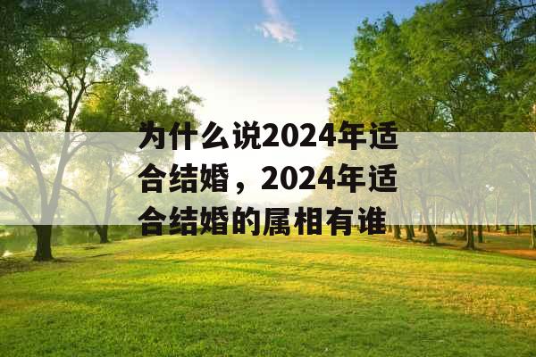 为什么说2024年适合结婚，2024年适合结婚的属相有谁