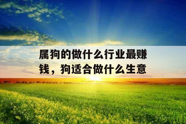 属狗的做什么行业最赚钱，狗适合做什么生意