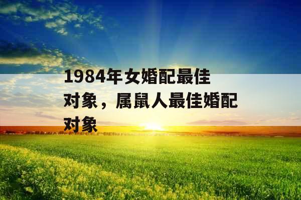 1984年女婚配最佳对象，属鼠人最佳婚配对象