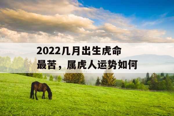 2022几月出生虎命最苦，属虎人运势如何