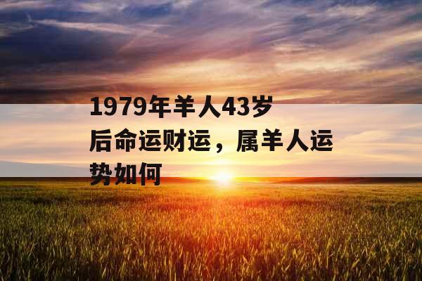 1979年羊人43岁后命运财运，属羊人运势如何