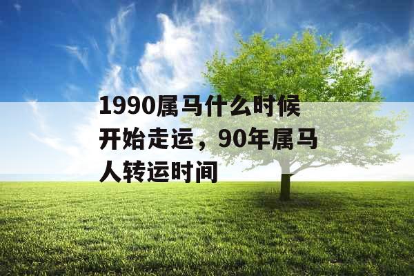 1990属马什么时候开始走运，90年属马人转运时间