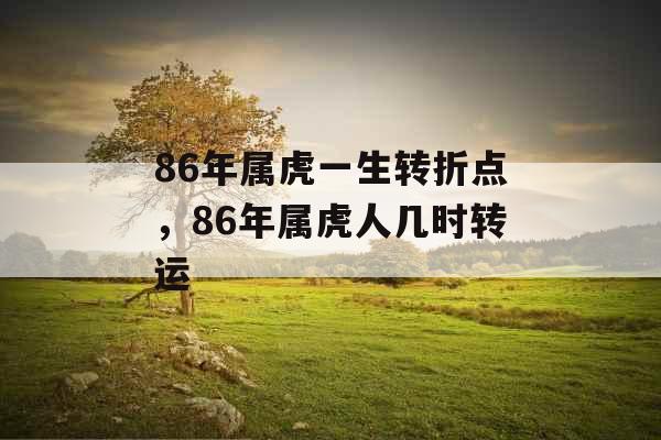 86年属虎一生转折点，86年属虎人几时转运