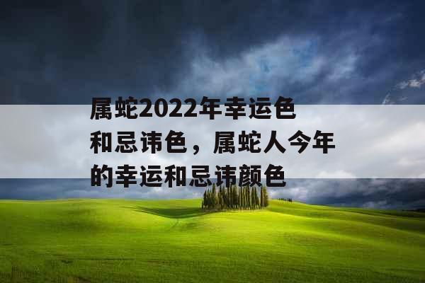 属蛇2022年幸运色和忌讳色，属蛇人今年的幸运和忌讳颜色
