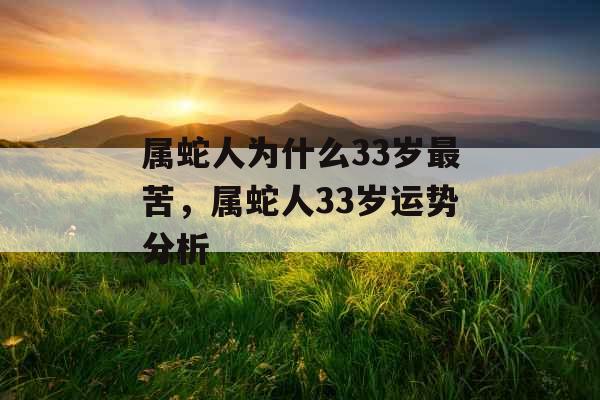 属蛇人为什么33岁最苦，属蛇人33岁运势分析