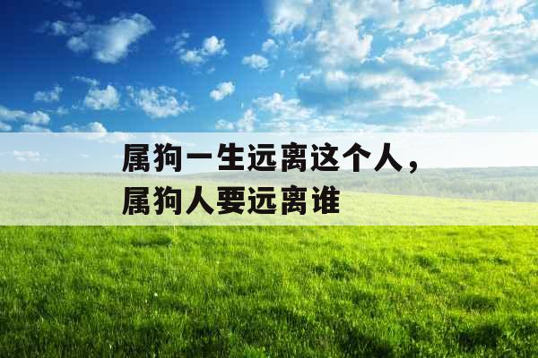 属狗一生远离这个人，属狗人要远离谁