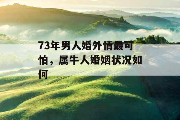 73年男人婚外情最可怕，属牛人婚姻状况如何