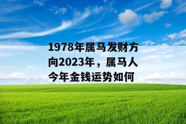 1978年属马发财方向2023年，属马人今年金钱运势如何