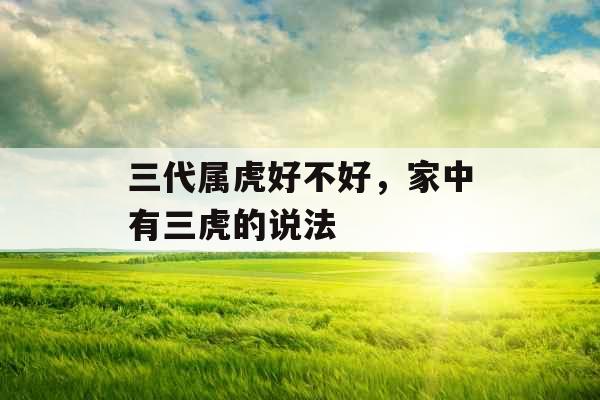 三代属虎好不好，家中有三虎的说法