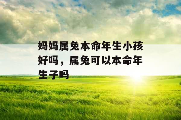 妈妈属兔本命年生小孩好吗，属兔可以本命年生子吗