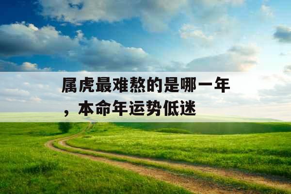 属虎最难熬的是哪一年，本命年运势低迷