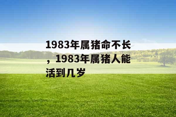 1983年属猪命不长，1983年属猪人能活到几岁