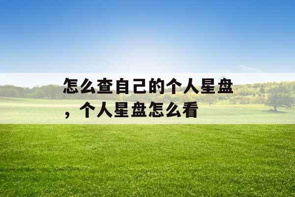 怎么查自己的个人星盘,个人星盘怎么看 怎么查自己的个人星盘,个人星盘怎么看