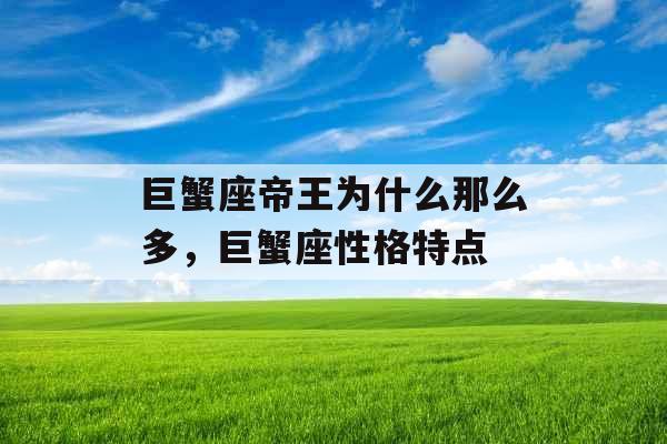巨蟹座帝王为什么那么多,巨蟹座性格特点 巨蟹座帝王为什么那么多,巨蟹座性格特点
