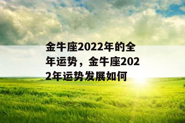 金牛座2022年的全年运势,金牛座2022年运势发展如何 金牛座2022年的全年运势,金牛座2022年运势发展如何