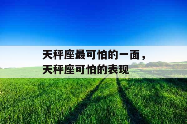 天秤座最可怕的一面，天秤座可怕的表现