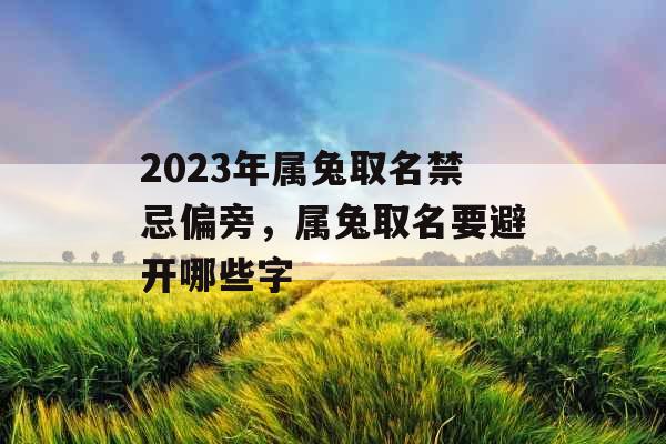 2023年属兔取名禁忌偏旁,属兔取名要避开哪些字 2023年属兔取名禁忌偏旁,属兔取名要避开哪些字