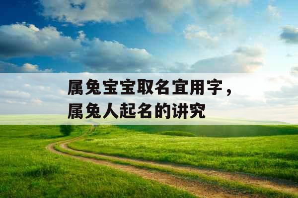 属兔宝宝取名宜用字,属兔人起名的讲究 属兔宝宝取名宜用字,属兔人起名的讲究