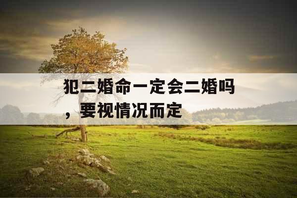 犯二婚命一定会二婚吗,要视情况而定 犯二婚命一定会二婚吗,要视情况而定