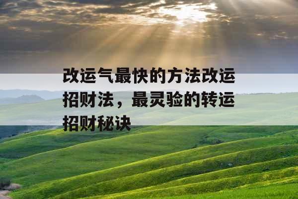 改运气最快的方法改运招财法，最灵验的转运招财秘诀