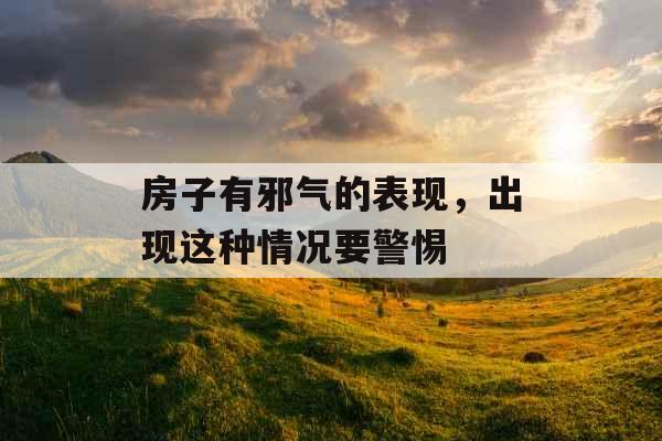 房子有邪气的表现，出现这种情况要警惕