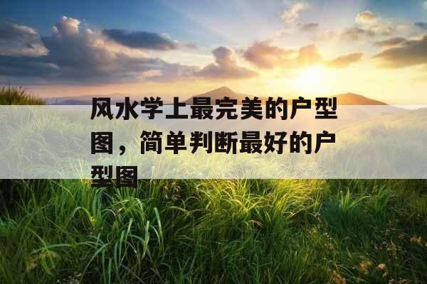 风水学上最完美的户型图，简单判断最好的户型图