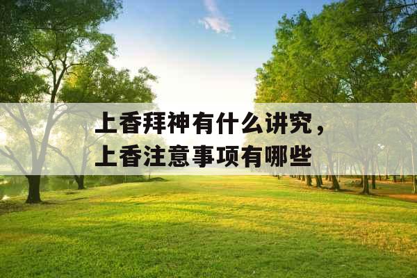 上香拜神有什么讲究，上香注意事项有哪些