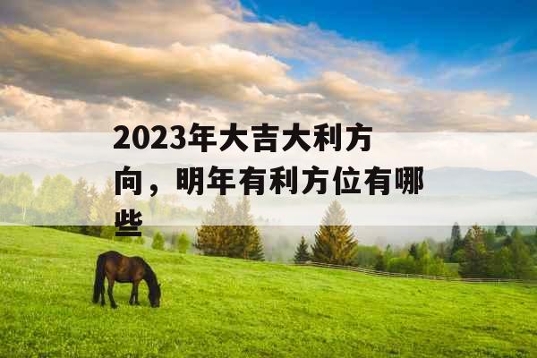 2023年大吉大利方向，明年有利方位有哪些