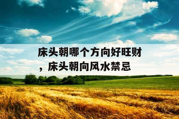 床头朝哪个方向好旺财，床头朝向风水禁忌