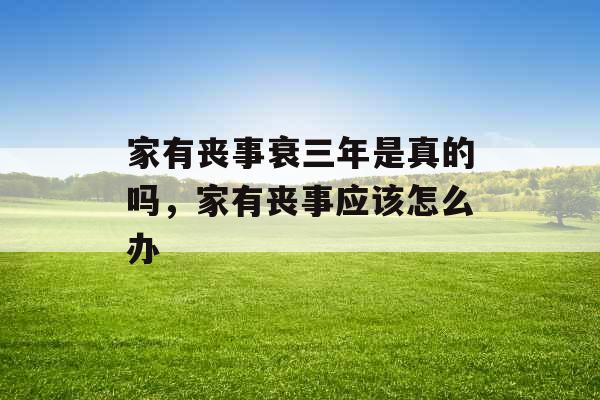 家有丧事衰三年是真的吗，家有丧事应该怎么办