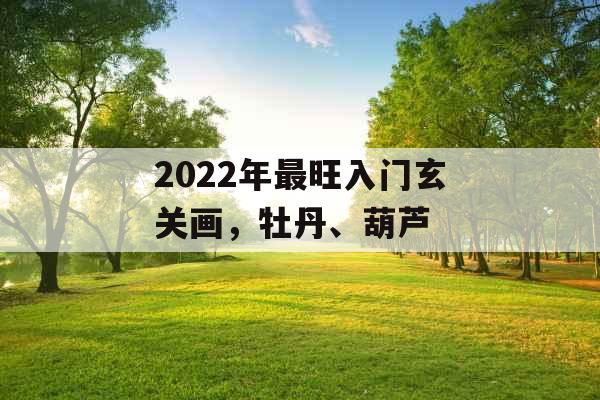 2022年最旺入门玄关画，牡丹、葫芦