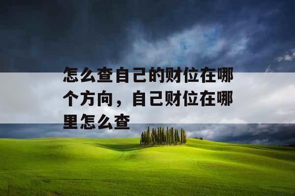 怎么查自己的财位在哪个方向，自己财位在哪里怎么查