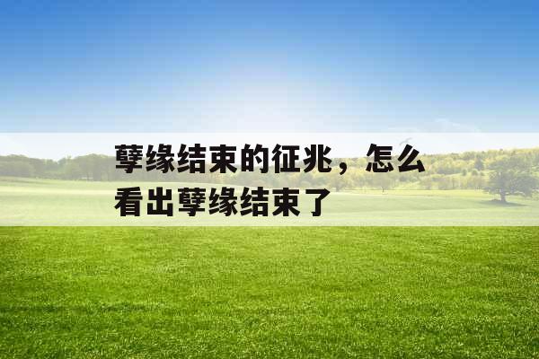 孽缘结束的征兆，怎么看出孽缘结束了