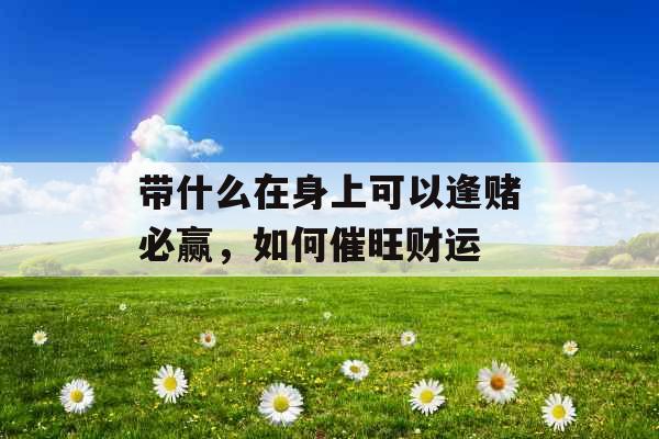 带什么在身上可以逢赌必赢，如何催旺财运