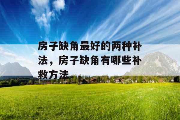 房子缺角最好的两种补法，房子缺角有哪些补救方法