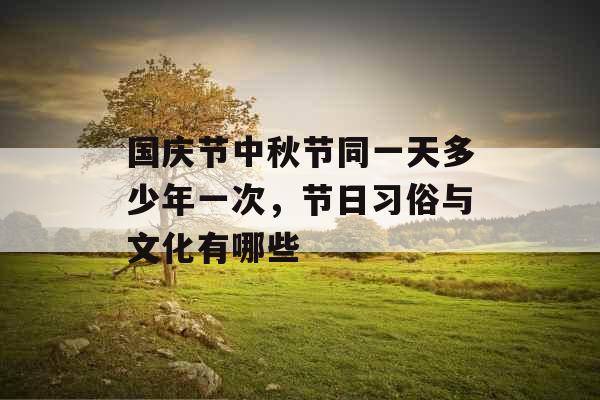 国庆节中秋节同一天多少年一次，节日习俗与文化有哪些