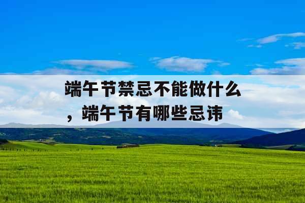 端午节禁忌不能做什么，端午节有哪些忌讳