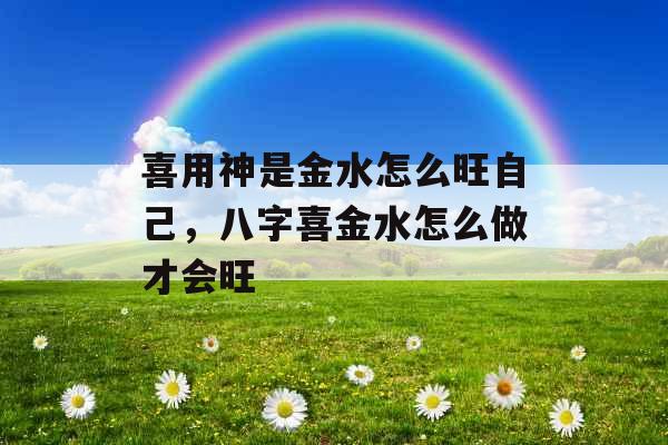 喜用神是金水怎么旺自己，八字喜金水怎么做才会旺