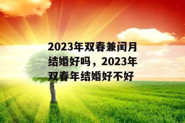 2023年双春兼闰月结婚好吗，2023年双春年结婚好不好