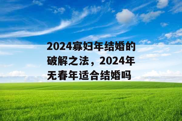 2024寡妇年结婚的破解之法，2024年无春年适合结婚吗