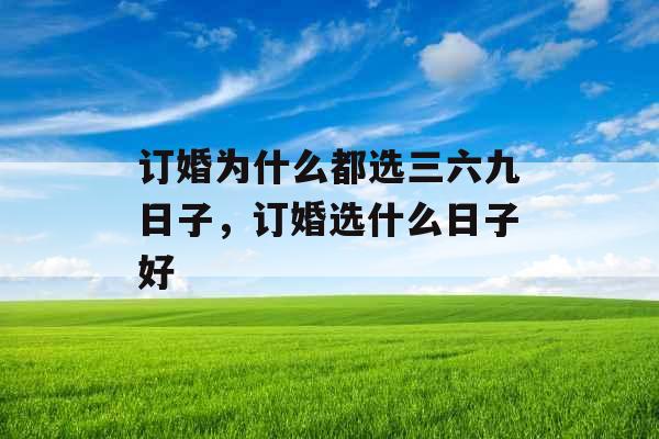 订婚为什么都选三六九日子，订婚选什么日子好