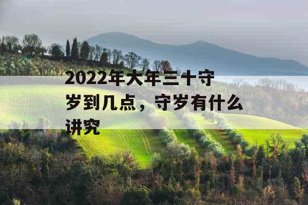 2022年大年三十守岁到几点，守岁有什么讲究