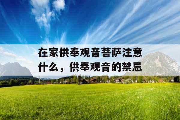 在家供奉观音菩萨注意什么，供奉观音的禁忌