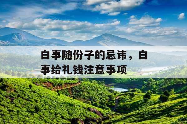 白事随份子的忌讳，白事给礼钱注意事项